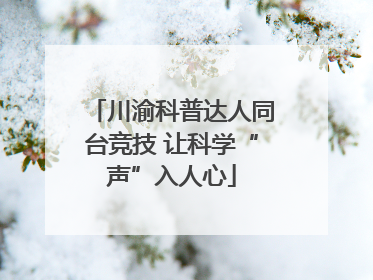 川渝科普达人同台竞技 让科学“声”入人心