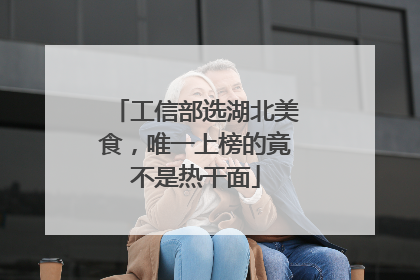 工信部选湖北美食，唯一上榜的竟不是热干面