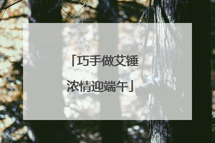 巧手做艾锤 浓情迎端午