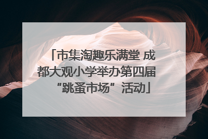 市集淘趣乐满堂 成都大观小学举办第四届“跳蚤市场”活动