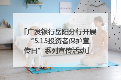 广发银行岳阳分行开展“5.15投资者保护宣传日”系列宣传活动