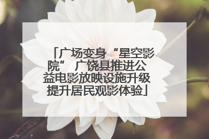 广场变身“星空影院” 广饶县推进公益电影放映设施升级提升居民观影体验