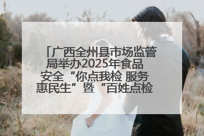 广西全州县市场监管局举办2025年食品安全“你点我检 服务惠民生”暨“百姓点检日”活动启动仪式