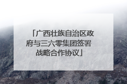 广西壮族自治区政府与三六零集团签署战略合作协议