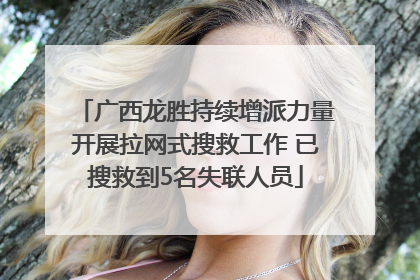 广西龙胜持续增派力量开展拉网式搜救工作 已搜救到5名失联人员
