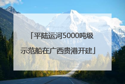 平陆运河5000吨级示范船在广西贵港开建