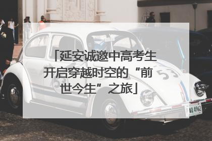 延安诚邀中高考生开启穿越时空的“前世今生”之旅