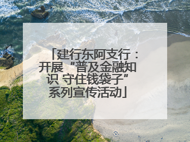 建行东阿支行：开展“普及金融知识 守住钱袋子”系列宣传活动