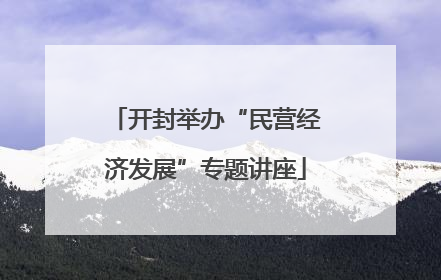 开封举办“民营经济发展”专题讲座