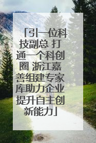 引一位科技副总 打通一个科创圈 浙江嘉善组建专家库助力企业提升自主创新能力