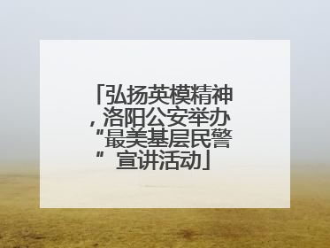 弘扬英模精神，洛阳公安举办“最美基层民警”宣讲活动