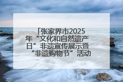 张家界市2025年“文化和自然遗产日”非遗宣传展示暨“非遗购物节”活动在慈利县盛大启幕
