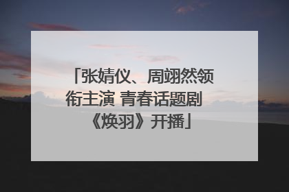 张婧仪、周翊然领衔主演 青春话题剧《焕羽》开播