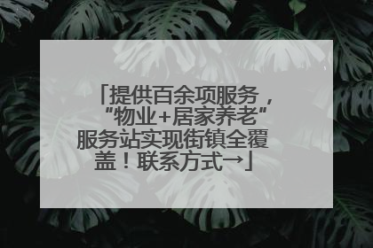 提供百余项服务，“物业+居家养老”服务站实现街镇全覆盖！联系方式→