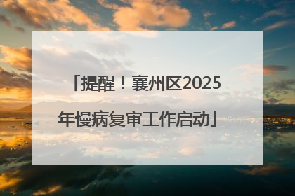 提醒！襄州区2025年慢病复审工作启动
