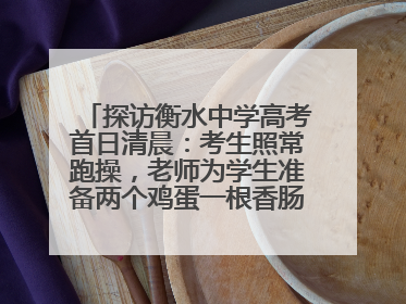 探访衡水中学高考首日清晨：考生照常跑操，老师为学生准备两个鸡蛋一根香肠寓意满分