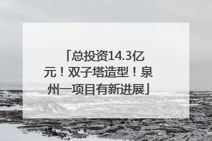 总投资14.3亿元！双子塔造型！泉州一项目有新进展