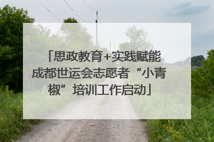 思政教育+实践赋能 成都世运会志愿者“小青椒”培训工作启动