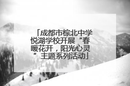 成都市棕北中学悦湖学校开展“春暖花开，阳光心灵”主题系列活动