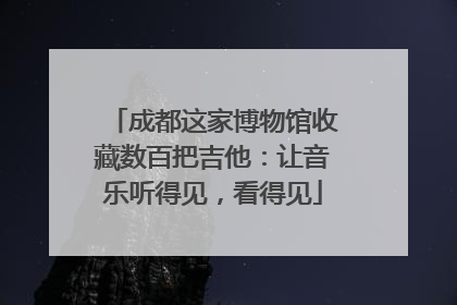 成都这家博物馆收藏数百把吉他：让音乐听得见，看得见
