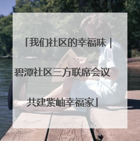 我们社区的幸福味｜碧潭社区三方联席会议共建紫岫幸福家