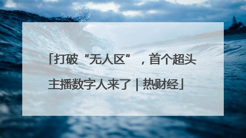 打破“无人区”，首个超头主播数字人来了｜热财经