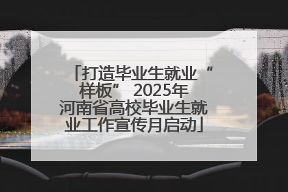 打造毕业生就业“样板” 2025年河南省高校毕业生就业工作宣传月启动
