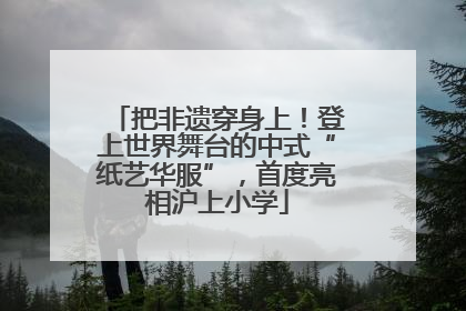 把非遗穿身上！登上世界舞台的中式“纸艺华服”，首度亮相沪上小学