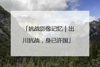 抗战影像记忆｜出川抗战，身已许国