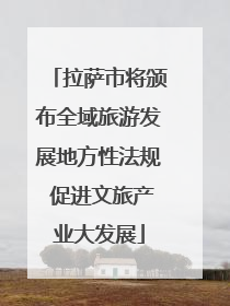 拉萨市将颁布全域旅游发展地方性法规 促进文旅产业大发展
