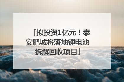 拟投资1亿元！泰安肥城将落地锂电池拆解回收项目
