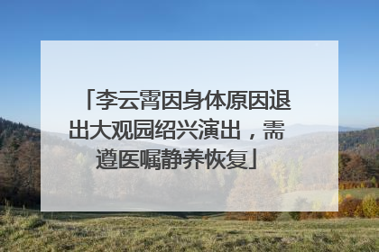 李云霄因身体原因退出大观园绍兴演出，需遵医嘱静养恢复