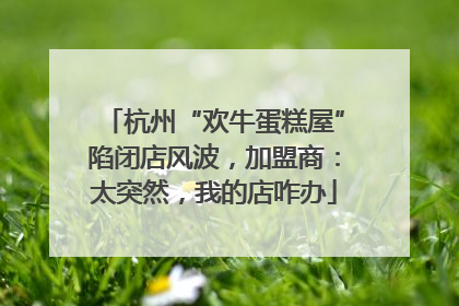 杭州“欢牛蛋糕屋”陷闭店风波，加盟商：太突然，我的店咋办