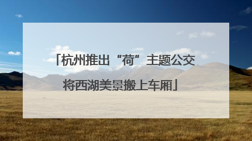 杭州推出“荷”主题公交 将西湖美景搬上车厢
