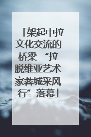 架起中拉文化交流的桥梁 “拉脱维亚艺术家蓉城采风行”落幕