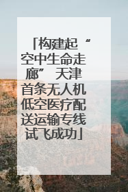 构建起“空中生命走廊” 天津首条无人机低空医疗配送运输专线试飞成功