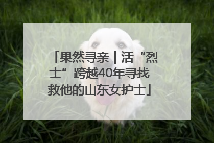 果然寻亲｜活“烈士”跨越40年寻找救他的山东女护士
