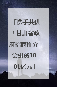 携手共进！甘肃省政府招商推介会引资1001亿元