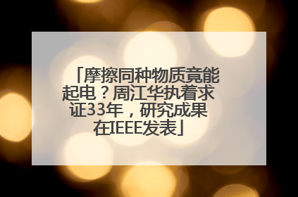 摩擦同种物质竟能起电？周江华执着求证33年，研究成果在IEEE发表
