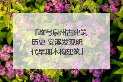 改写泉州古建筑历史 安溪发现明代早期木构建筑