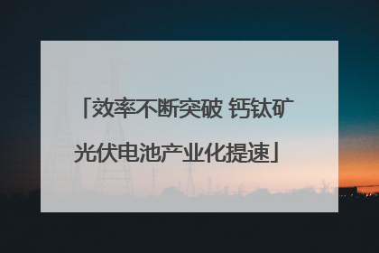 效率不断突破 钙钛矿光伏电池产业化提速