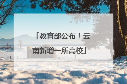 教育部公布！云南新增一所高校