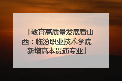 教育高质量发展看山西：临汾职业技术学院新增高本贯通专业