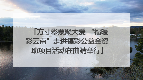 方寸彩票聚大爱 “福暖彩云南”走进福彩公益金资助项目活动在曲靖举行