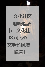 文化社区｜聊城临清市：文化社区润民心 文明新风满临清