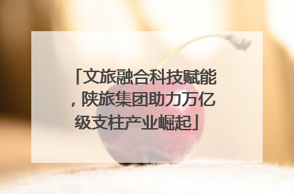 文旅融合科技赋能，陕旅集团助力万亿级支柱产业崛起