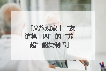 文旅观察丨“友谊第十四”的“苏超”能复制吗