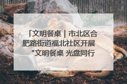 文明餐桌｜市北区合肥路街道福北社区开展“文明餐桌 光盘同行——小餐桌带动大文明”宣传活动