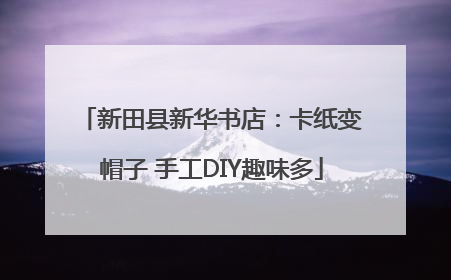 新田县新华书店：卡纸变帽子 手工DIY趣味多