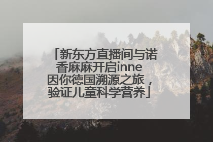 新东方直播间与诺香麻麻开启inne因你德国溯源之旅，验证儿童科学营养